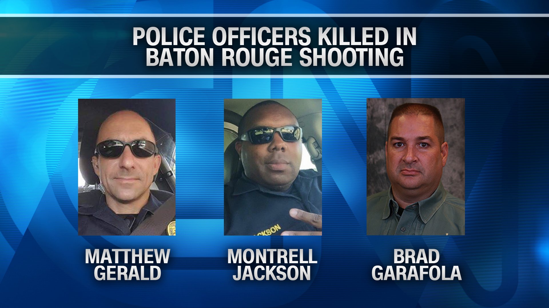 Matthew Gerald, Montrell Jackson and Brad Garafola were the officers killed Sunday morning in the shootout in Baton Rouge. Credit:	CNN/Facebook